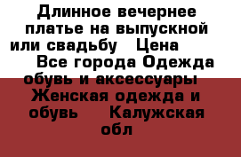 Длинное вечернее платье на выпускной или свадьбу › Цена ­ 11 700 - Все города Одежда, обувь и аксессуары » Женская одежда и обувь   . Калужская обл.